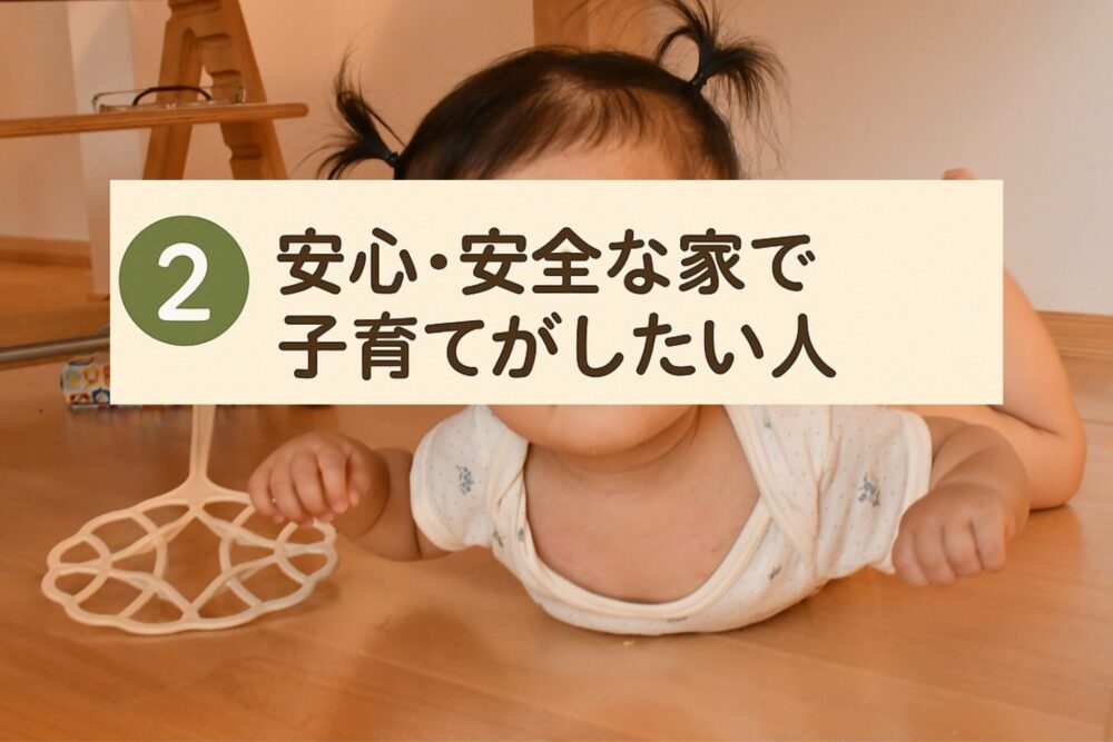 安心・安全な家で子育てがしたい人